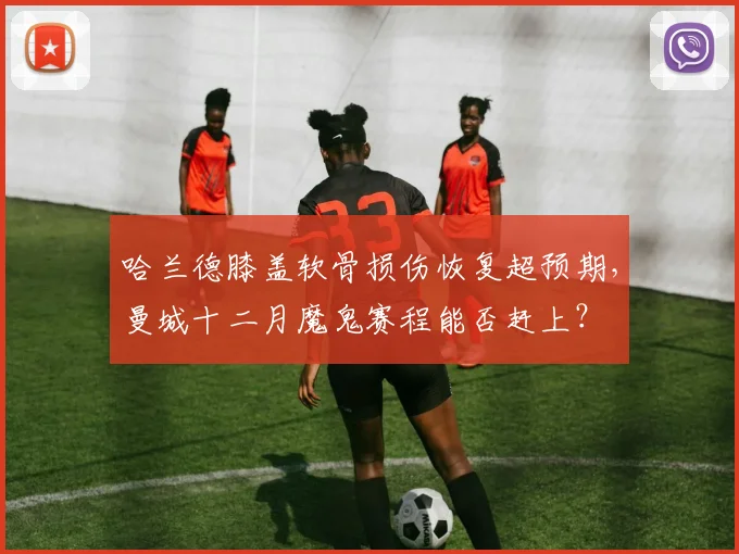 哈兰德膝盖软骨损伤恢复超预期,曼城十二月魔鬼赛程能否赶上?