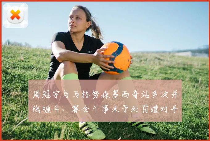 周冠宇与马格努森墨西哥站多次并线缠斗,赛会干事未予处罚遭对手抗议