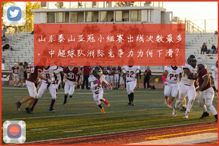 山东泰山亚冠小组赛出线次数最多,中超球队洲际竞争力为何下滑?