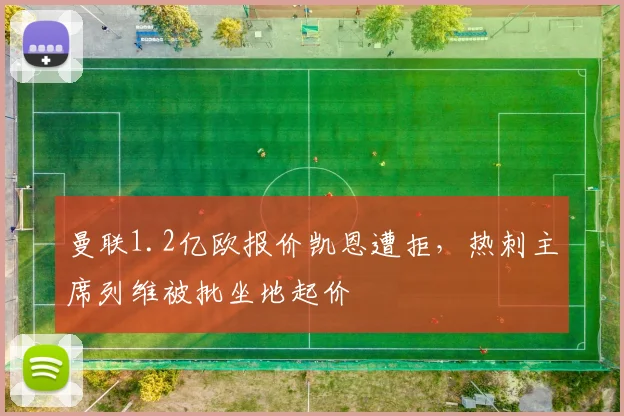 曼联1.2亿欧报价凯恩遭拒,热刺主席列维被批坐地起价
