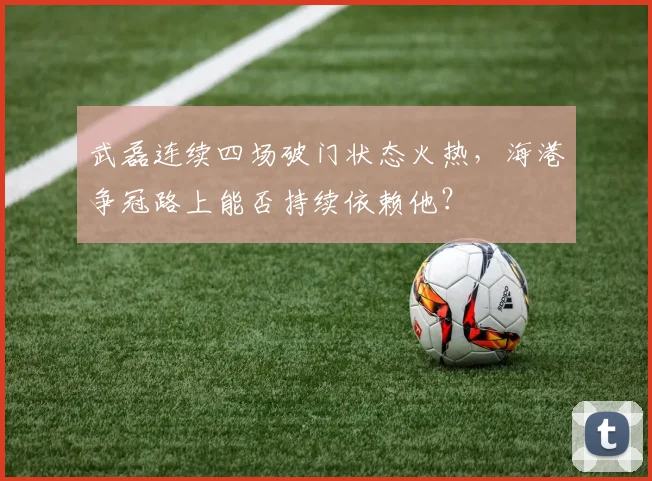 武磊连续四场破门状态火热，海港争冠路上能否持续依赖他？
